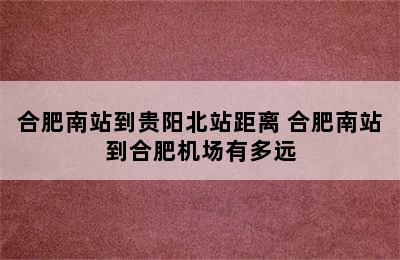 合肥南站到贵阳北站距离 合肥南站到合肥机场有多远